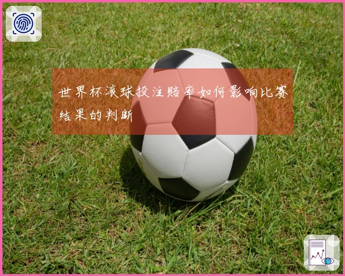 世界杯滚球投注赔率如何影响比赛结果的判断