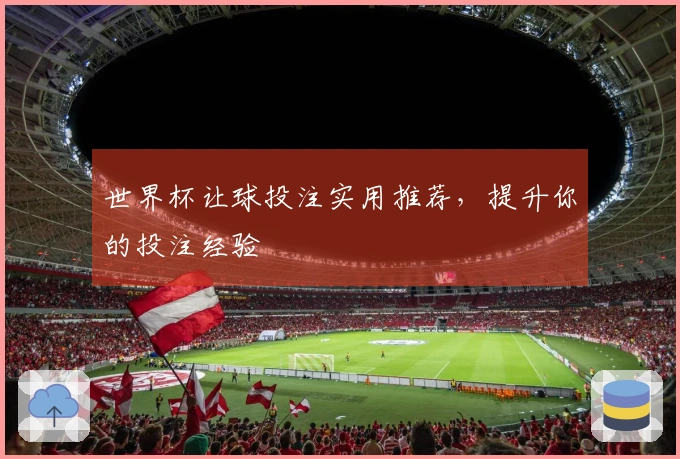 世界杯让球投注实用推荐，提升你的投注经验