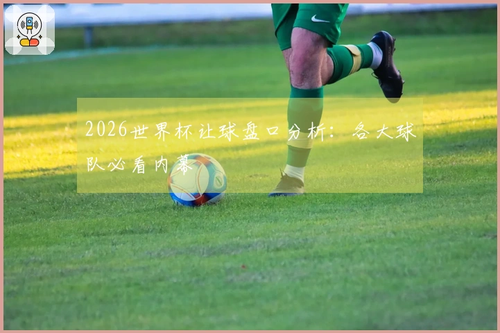 2026世界杯让球盘口分析：各大球队必看内幕