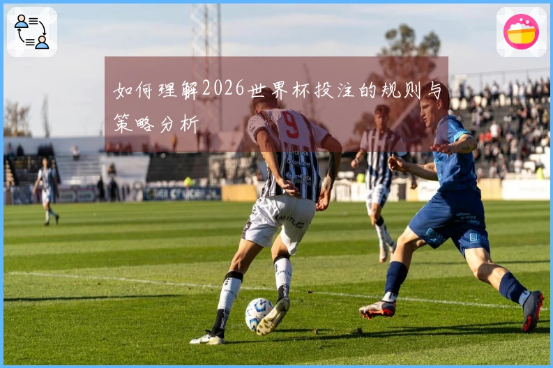 如何理解2026世界杯投注的规则与策略分析