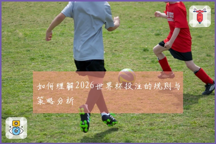 如何理解2026世界杯投注的规则与策略分析
