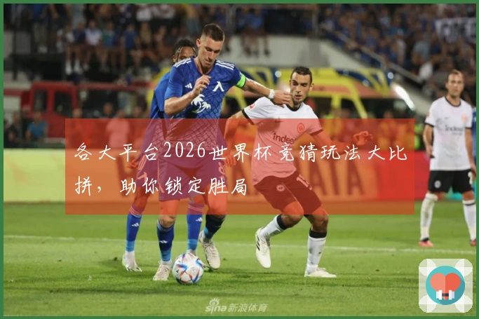 各大平台2026世界杯竞猜玩法大比拼，助你锁定胜局