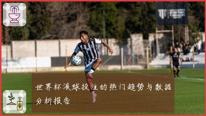 世界杯滚球投注的热门趋势与数据分析报告
