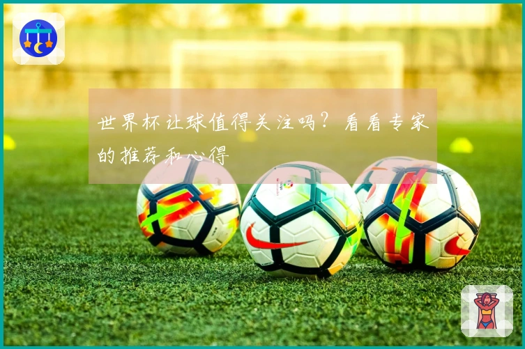 世界杯让球值得关注吗?看看专家的推荐和心得